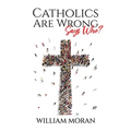 Catholics Are Wrong Says Who?