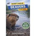Secret Lives of Beavers for Kids: Wild Facts, Stunning Photos inside the Amazing Secret Daily Life of Beavers for Kids Aged 6-12
