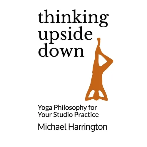Thinking Upside Down: Yoga Philosophy for Your Studio Practice