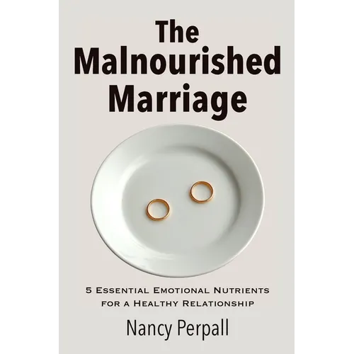 The Malnourished Marriage: 5 Essential Emotional Nutrients for a Healthy Relationship