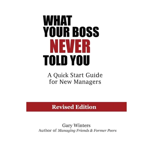 What Your Boss Never Told You: The Quick Start Guide for New Managers