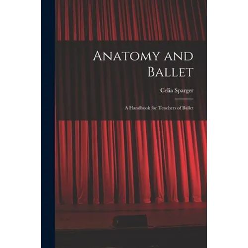 Anatomy and Ballet; a Handbook for Teachers of Ballet