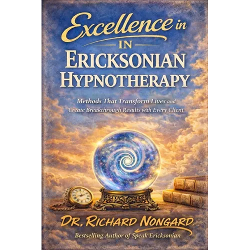 Excellence in Ericksonian Hypnotherapy: Methods That Transform Lives and Create Breakthrough Results with Every Client