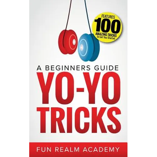 Yo-Yo Tricks: A Beginners Guide: Features 100 Amazing Tricks to Get You Started