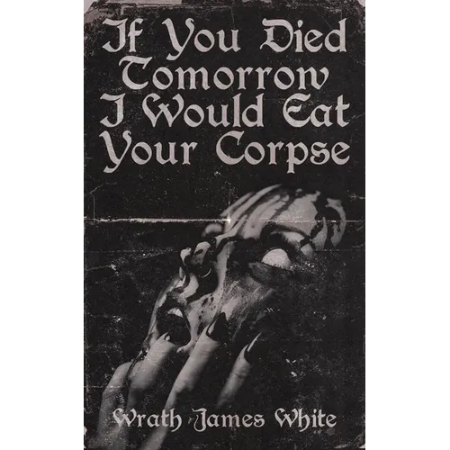 If You Died Tomorrow I Would Eat Your Corpse