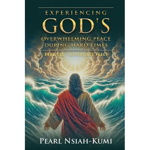 Experiencing God's Overwhelming Peace During Hard Times: Know God - Experience Peace