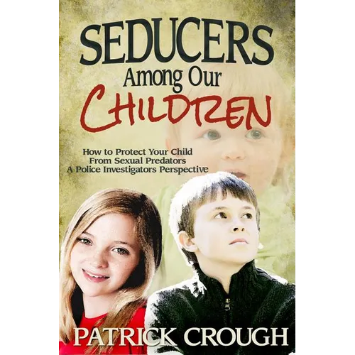 Seducers Among Our Children: How to Protect Your Child from Sexual Predators