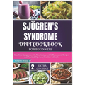 Sjögren's Syndrome Diet Cookbook for Beginners: Ease Your Symptoms with Nourishing, Anti-Inflammatory Recipes and Practical Tips for a Healthier Lifes