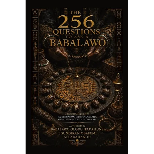 The 256 Questions to Ask a Babalawo: A Practical Guide to Ifa Divination, Spiritual Clarity, and Alignment with Olodumare