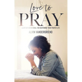 Love to Pray: A 40-Day Devotional for Deepening Your Prayer Life