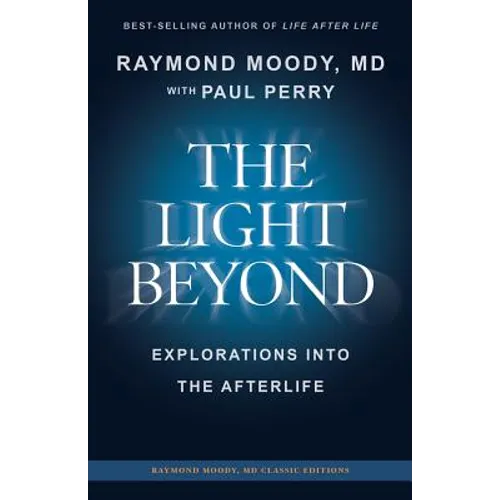 THE LIGHT BEYOND By Raymond Moody, MD: Explorations Into the Afterlife