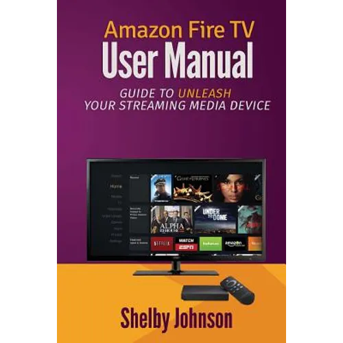 Amazon Fire TV User Manual: Guide to Unleash Your Streaming Media Device