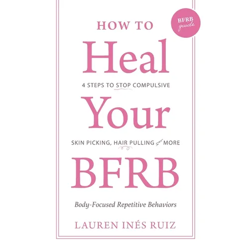 How to Heal Your BFRB: 4 Steps to Stop Compulsive Skin Picking, Hair Pulling, and More
