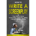 How to Write a Screenplay: 7 Easy Steps to Master Screenwriting, Scriptwriting, Writing a Movie & Television Writing