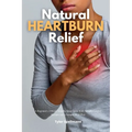 Natural Heartburn Relief: A Beginner's 2-Week Step-by-Step Guide With Sample Curated Recipes and a Sample Meal Plan