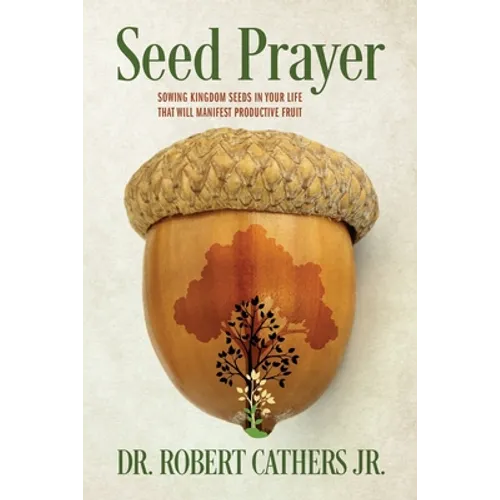 Seed Prayer: Sowing Kingdom Seeds in Your Life That Will Manifest Productive Fruit