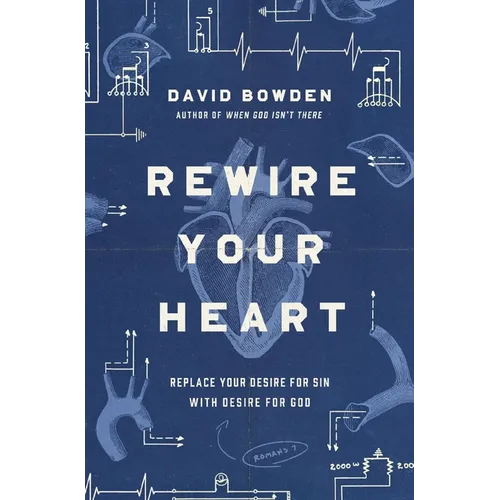 Rewire Your Heart: Replace Your Desire for Sin with Desire for God