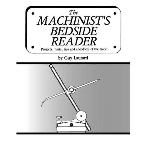 The Machinist's Bedside Reader: Projects, hints, tips and anecdotes of the trade