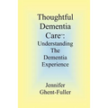 Thoughtful Dementia Care: Understanding the Dementia Experience