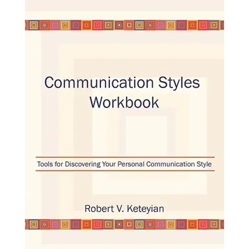 Communication Styles Workbook: Tools for Discovering Your Personal Communication Style