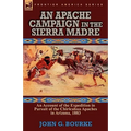 An Apache Campaign in the Sierra Madre: an Account of the Expedition in Pursuit of the Chiricahua Apaches in Arizona, 1883