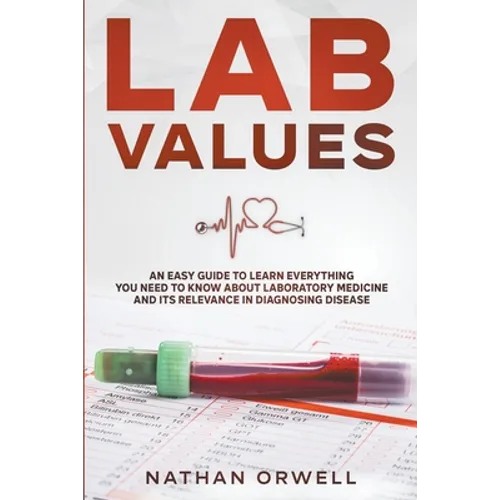 Lab Values: An Easy Guide to Learn Everything You Need to Know About Laboratory Medicine and Its Relevance in Diagnosing Disease