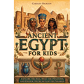 Ancient Egypt for Kids: Explore the Nile, Meet the Pharaohs, and Unlock the Secrets of the Pyramids