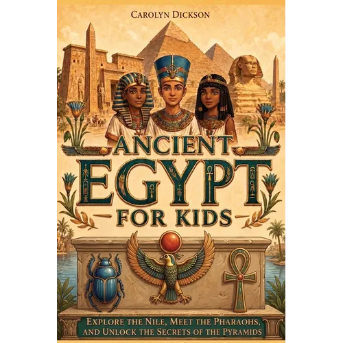 Ancient Egypt for Kids: Explore the Nile, Meet the Pharaohs, and Unlock the Secrets of the Pyramids