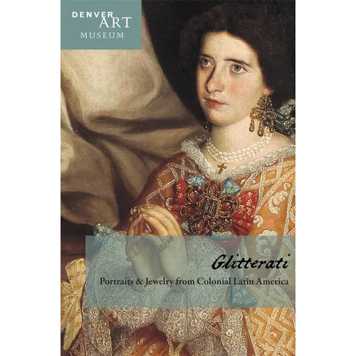 Companion to Glitterati: Portraits and Jewelry from Colonial Latin America at the Denver Art Museum