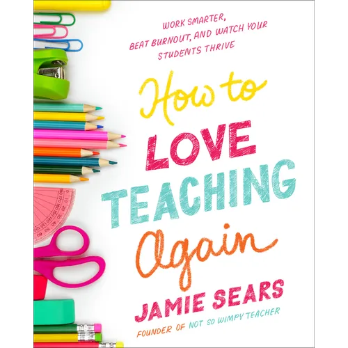 How to Love Teaching Again: Work Smarter, Beat Burnout, and Watch Your Students Thrive