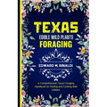 Texas Edible Wild Plants Foraging: A Comprehensive Texas Foraging Handbook for Finding and Cooking Wild Edibles
