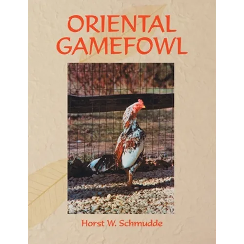 Oriental Gamefowl: A Guide for the Sportsman, Poultryman and Exhibitor of Rare Poultry Species and Gamefowl of the World
