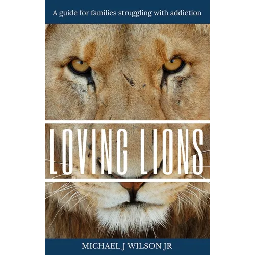 Loving Lions: A guide for families struggling with addiction