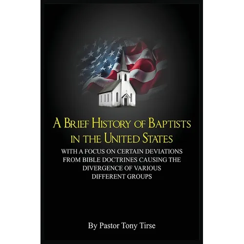 A Brief History of Baptists in the United States: With a Focus on Certain Deviations from Bible Doctrines Causing the Divergence of Various Different