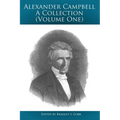 Alexander Campbell - A Collection (Volume One): Writings By and About Alexander Campbell