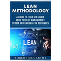 Lean Methodology: A Guide to Lean Six Sigma, Agile Project Management, Scrum and Kanban for Beginners