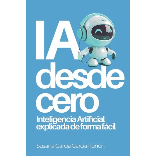 IA desde cero: Inteligencia Artificial explicada de forma fácil