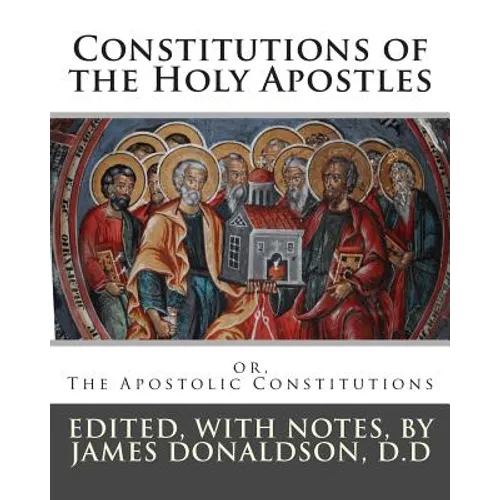 Constitutions of the Holy Apostles: or, The Apostolic Constitutions