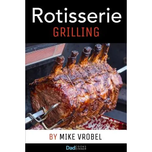 Rotisserie Grilling: 50 Recipes For Your Grill's Rotisserie