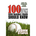 100 Things Every Baseball Coach Should Know: Helpful Tips Garnered from a lifetime in baseball