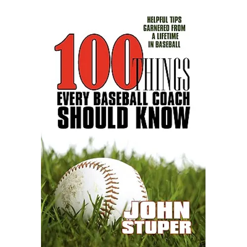 100 Things Every Baseball Coach Should Know: Helpful Tips Garnered from a lifetime in baseball