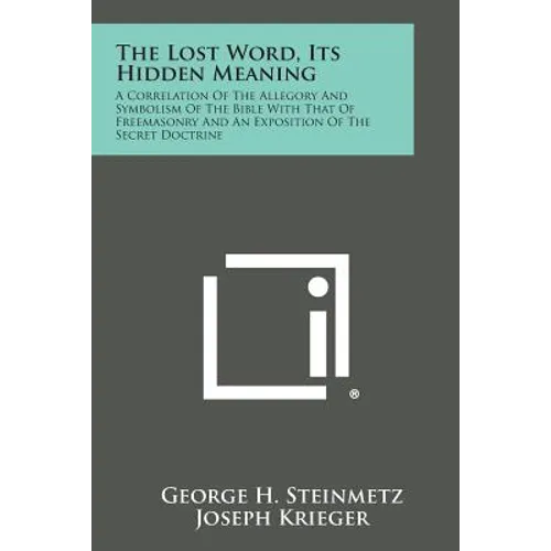 The Lost Word, Its Hidden Meaning: A Correlation of the Allegory and Symbolism of the Bible with That of Freemasonry and an Exposition of the Secret D