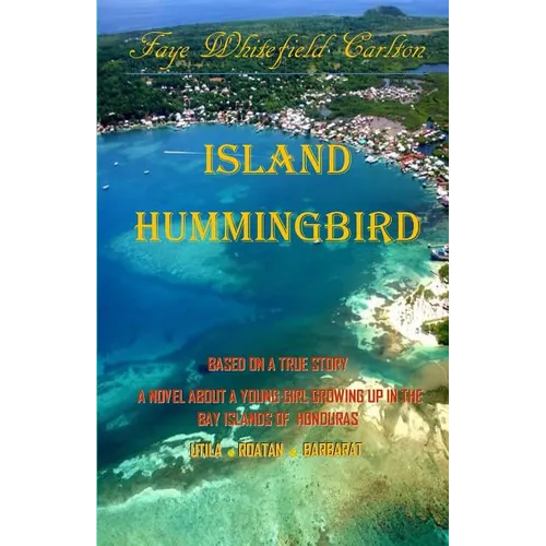 Island Hummingbird: Based on a true story: A novel about a young girl growing up in the Bay Islands of Honduras; Utila, Roatan, Barbarat