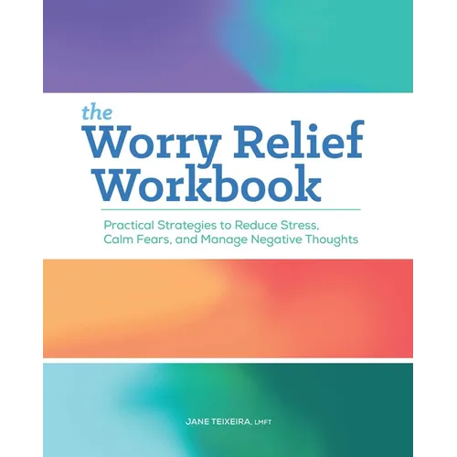 The Worry Relief Workbook: Practical Strategies to Reduce Stress, Calm Fears, and Manage Negative Thoughts