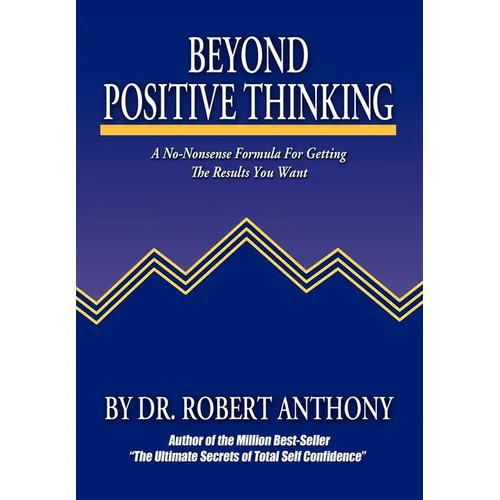 Beyond Positive Thinking: A No-Nonsense Formula for Getting the Results You Want