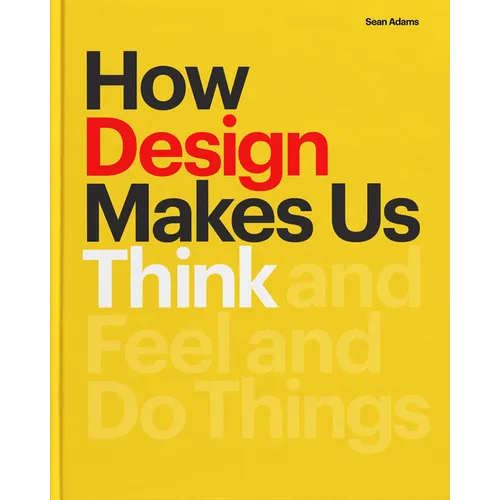 How Design Makes Us Think PB: And Feel and Do Things