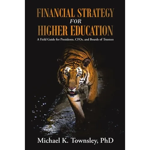 Financial Strategy for Higher Education: A Field Guide for Presidents, CFOs, and Boards of Trustees