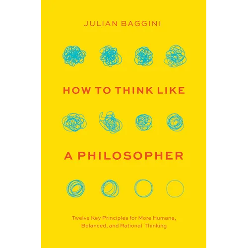How to Think Like a Philosopher: Twelve Key Principles for More Humane, Balanced, and Rational Thinking
