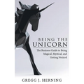 Being the Unicorn: The Business Guide To Being Magical, Mystical, And Getting Noticed
