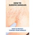 How To Survive Shingles: How To Protect Yourself From Shingles: How To Speed Up Shingles Recovery